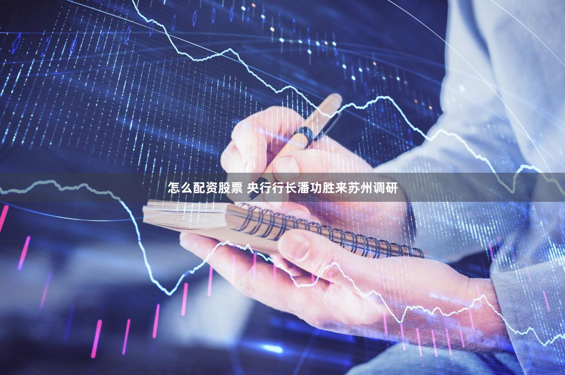 怎么配资股票 央行行长潘功胜来苏州调研