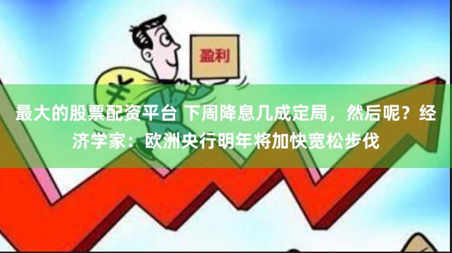最大的股票配资平台 下周降息几成定局，然后呢？经济学家：欧洲央行明年将加快宽松步伐