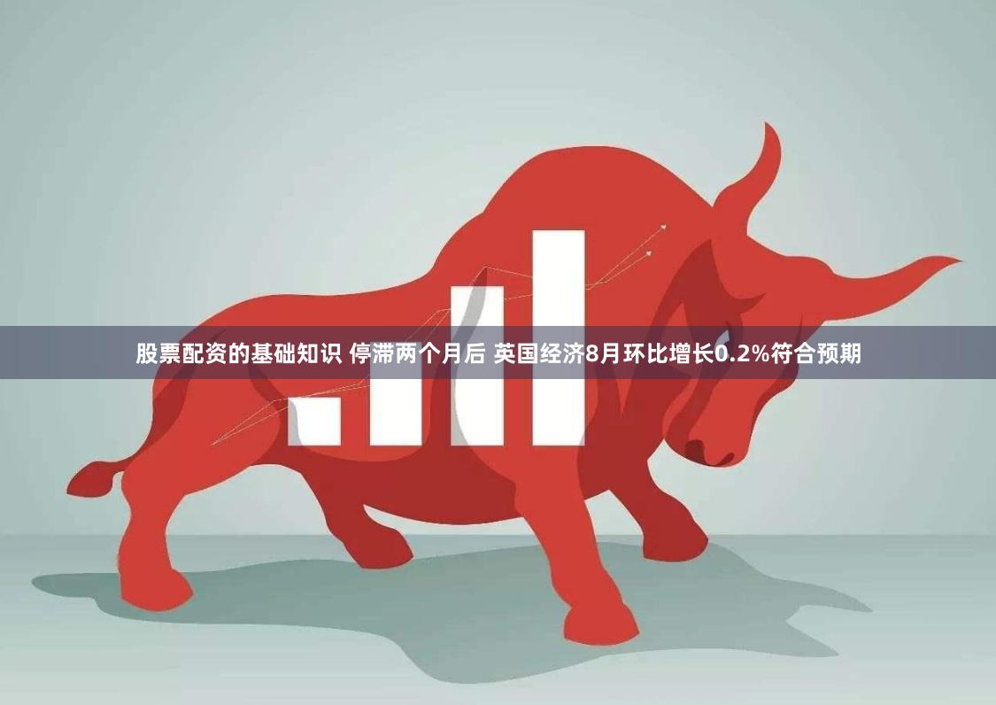 股票配资的基础知识 停滞两个月后 英国经济8月环比增长0.2%符合预期