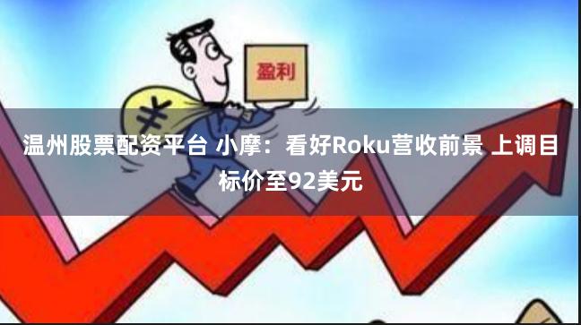 温州股票配资平台 小摩：看好Roku营收前景 上调目标价至92美元