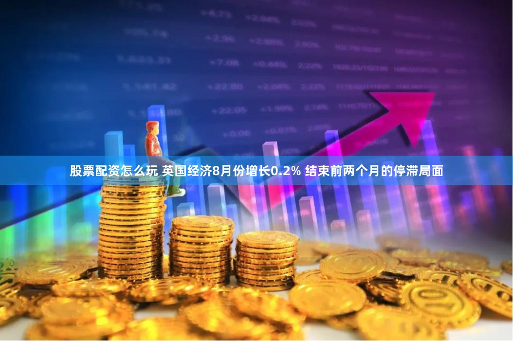 股票配资怎么玩 英国经济8月份增长0.2% 结束前两个月的停滞局面