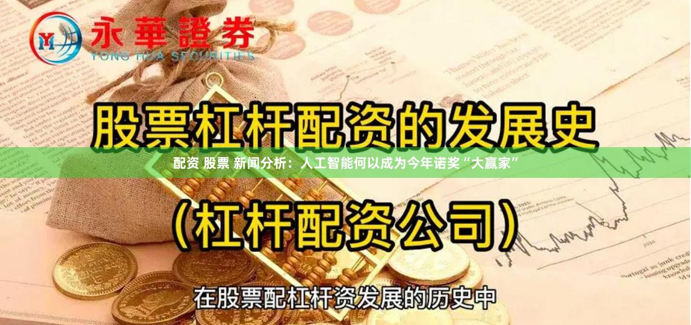配资 股票 新闻分析：人工智能何以成为今年诺奖“大赢家”