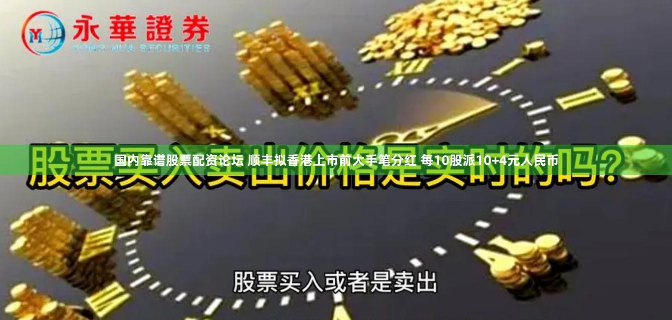 国内靠谱股票配资论坛 顺丰拟香港上市前大手笔分红 每10股派10+4元人民币