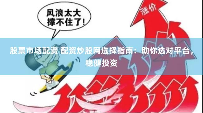 股票市场配资 配资炒股网选择指南：助你选对平台，稳健投资