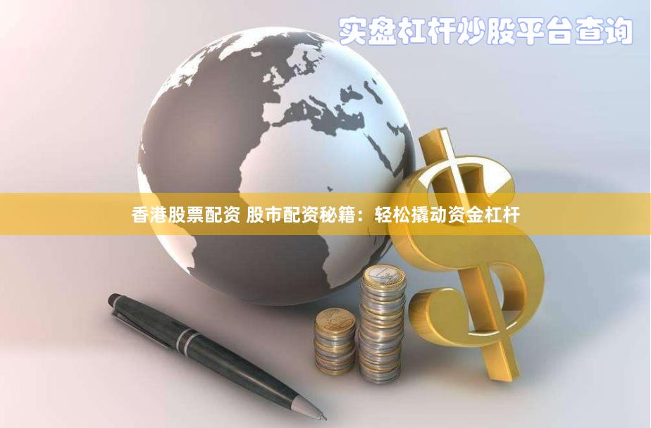 香港股票配资 股市配资秘籍：轻松撬动资金杠杆