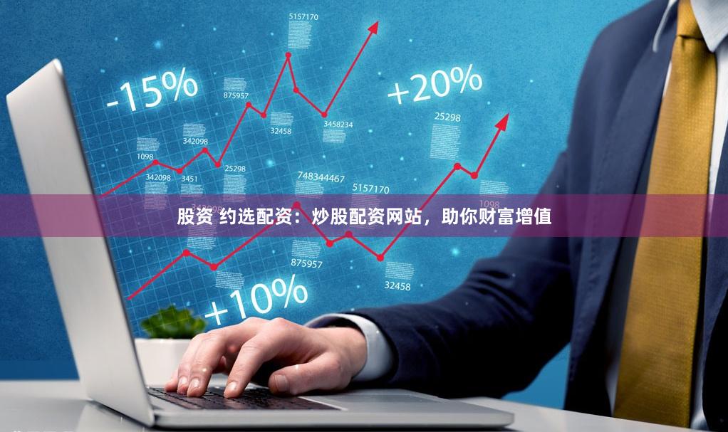 股资 约选配资：炒股配资网站，助你财富增值