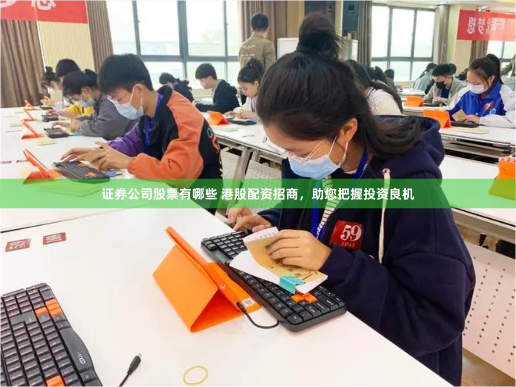 证券公司股票有哪些 港股配资招商，助您把握投资良机