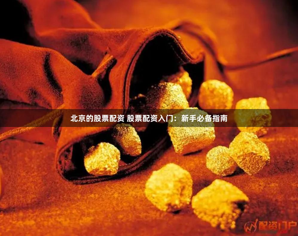 北京的股票配资 股票配资入门：新手必备指南