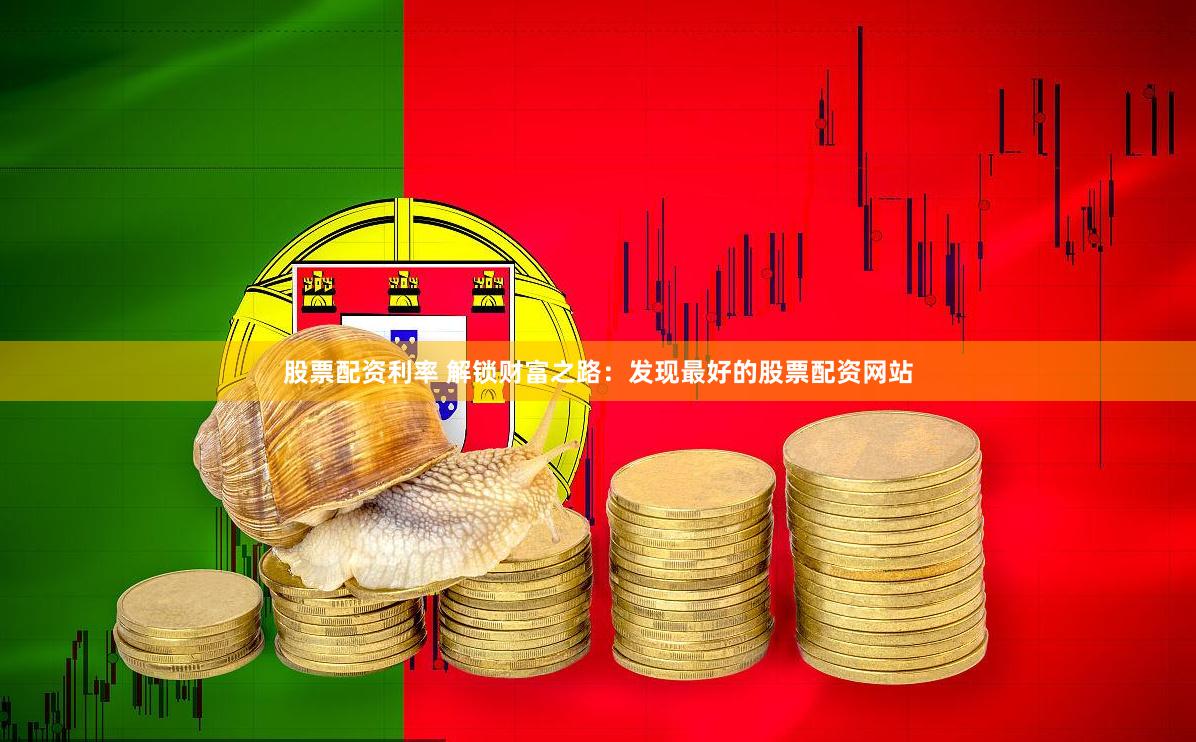 股票配资利率 解锁财富之路：发现最好的股票配资网站