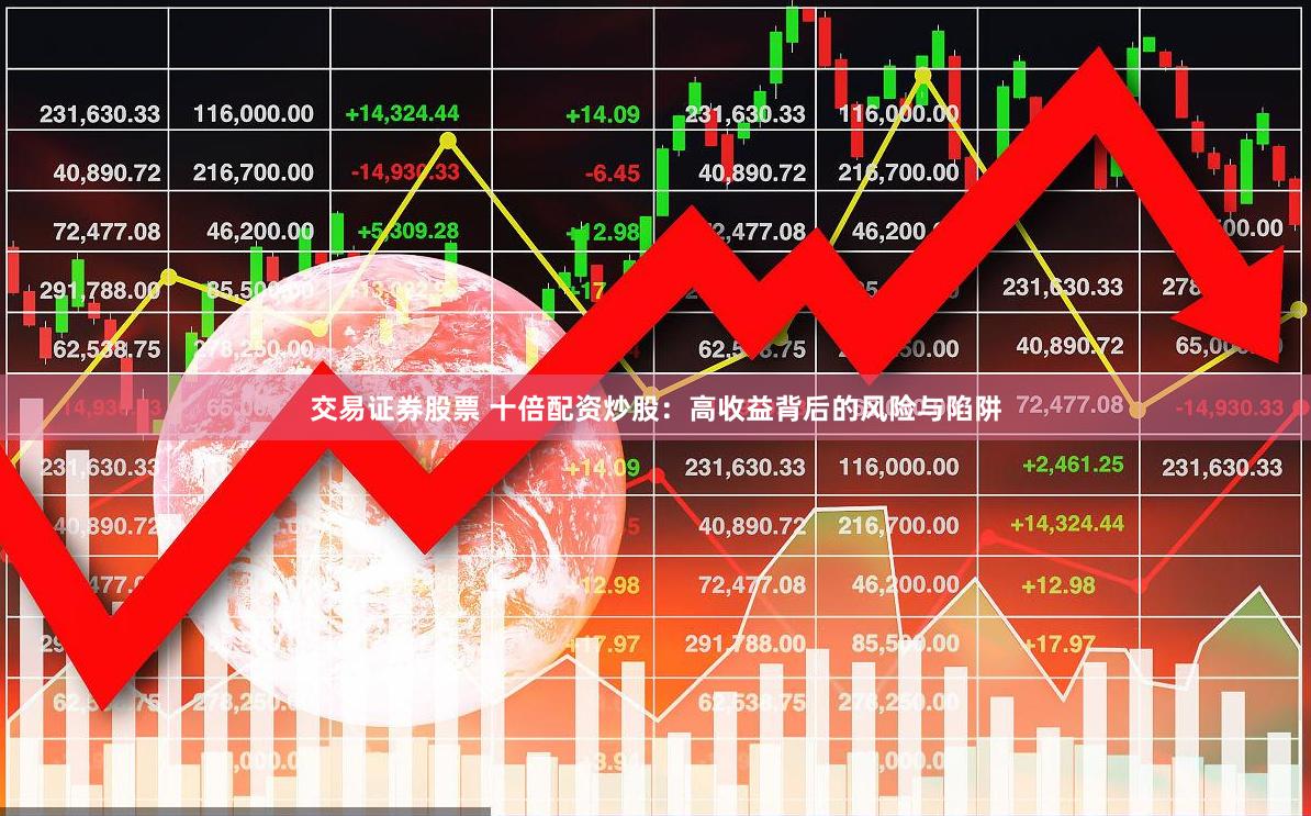 交易证券股票 十倍配资炒股：高收益背后的风险与陷阱