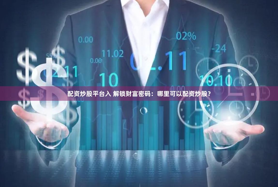 配资炒股平台入 解锁财富密码：哪里可以配资炒股？