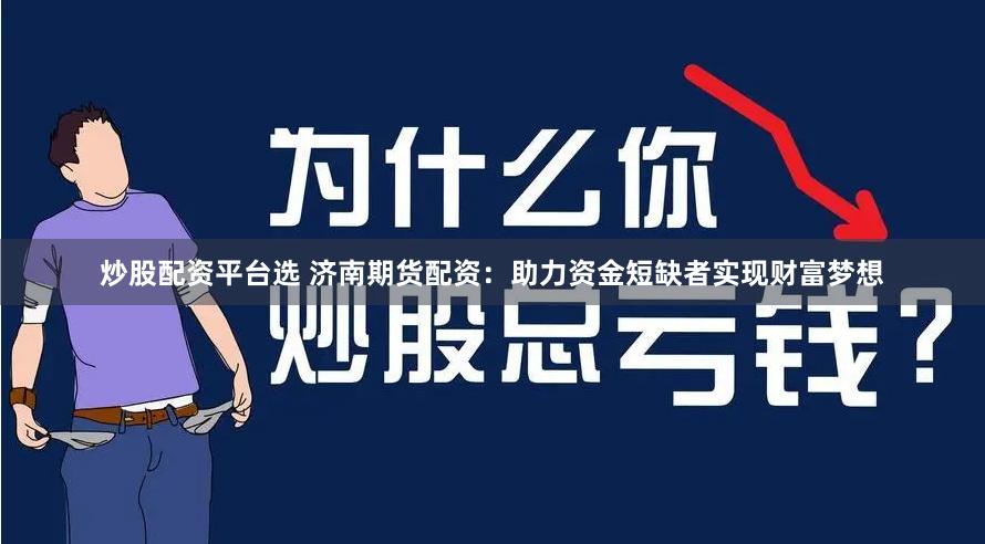 炒股配资平台选 济南期货配资：助力资金短缺者实现财富梦想