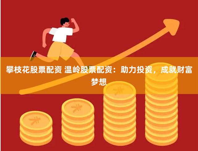 攀枝花股票配资 温岭股票配资：助力投资，成就财富梦想