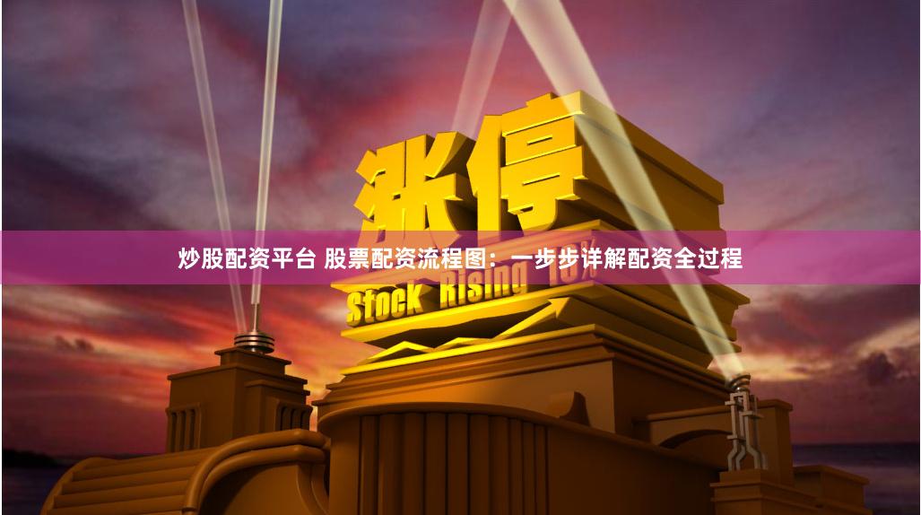 炒股配资平台 股票配资流程图：一步步详解配资全过程