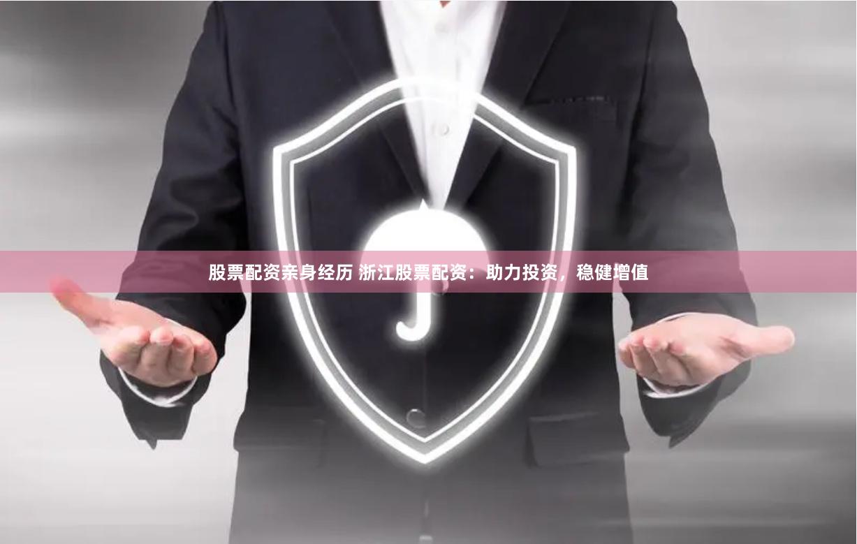 股票配资亲身经历 浙江股票配资：助力投资，稳健增值
