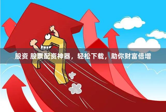 股资 股票配资神器，轻松下载，助你财富倍增