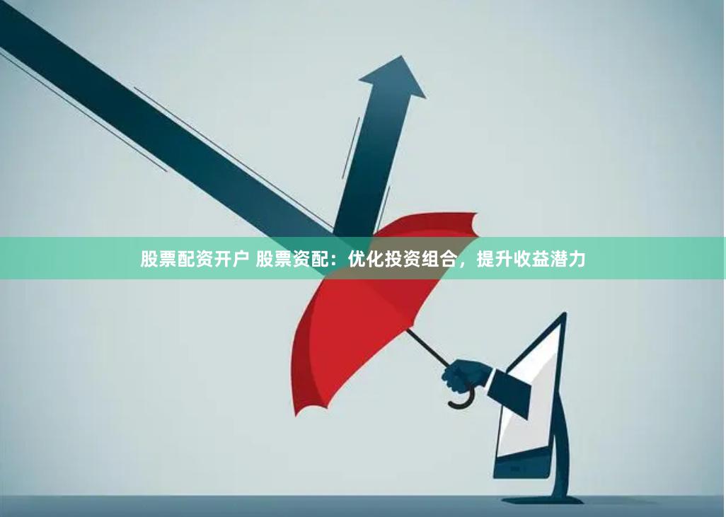 股票配资开户 股票资配：优化投资组合，提升收益潜力