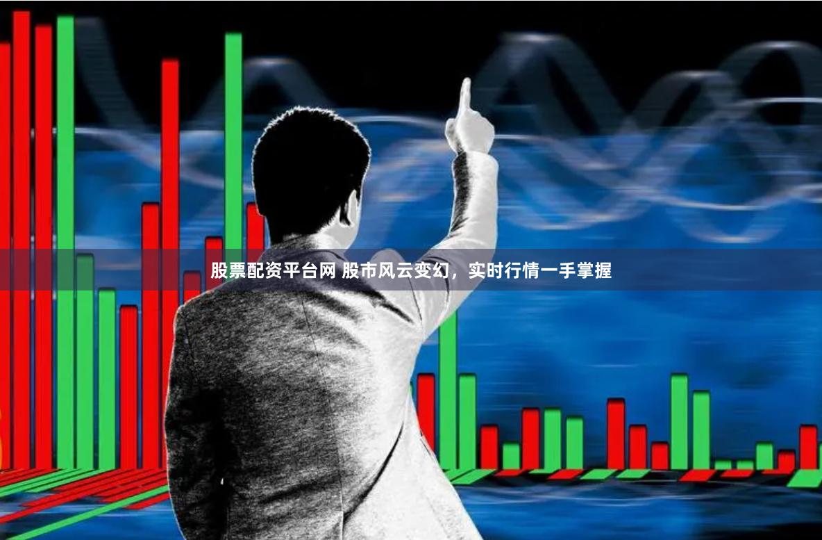 股票配资平台网 股市风云变幻，实时行情一手掌握