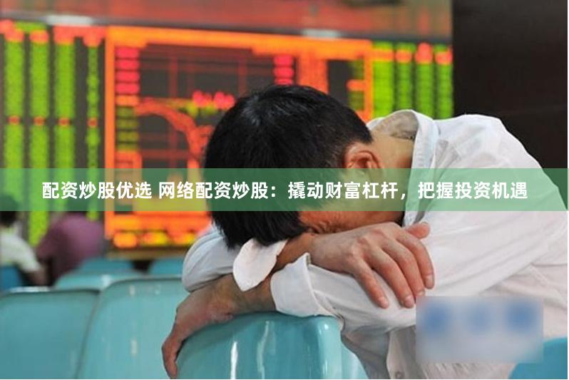 配资炒股优选 网络配资炒股：撬动财富杠杆，把握投资机遇