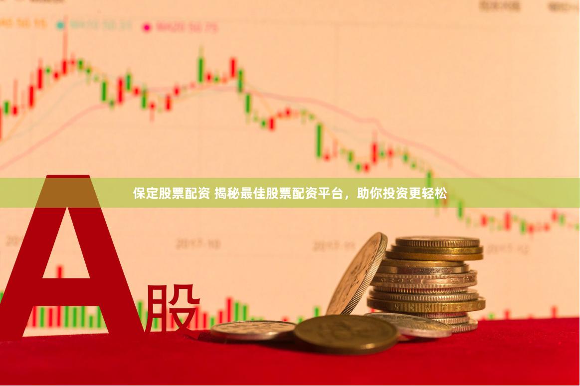 保定股票配资 揭秘最佳股票配资平台，助你投资更轻松