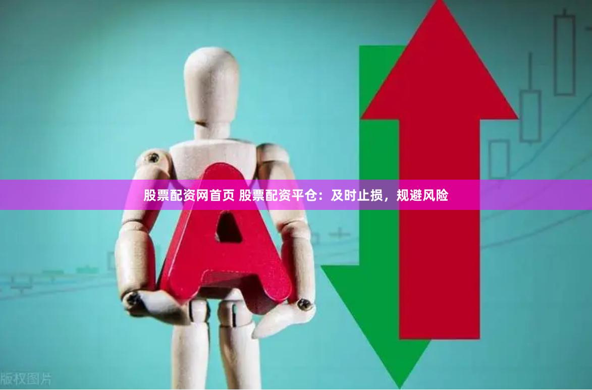 股票配资网首页 股票配资平仓：及时止损，规避风险