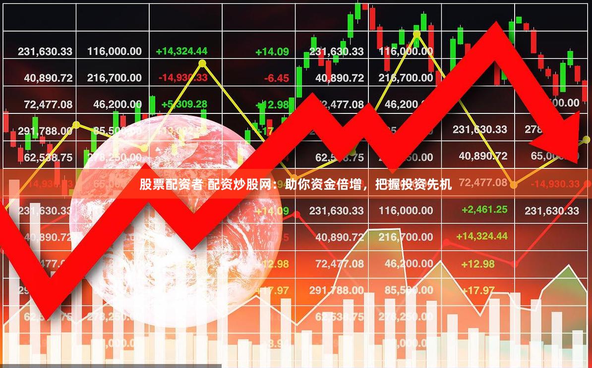 股票配资者 配资炒股网：助你资金倍增，把握投资先机