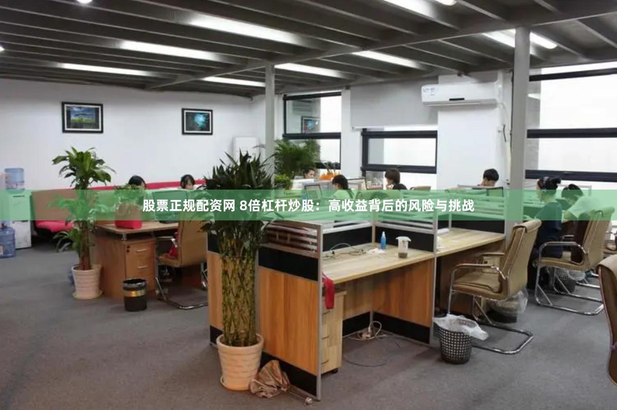 股票正规配资网 8倍杠杆炒股：高收益背后的风险与挑战