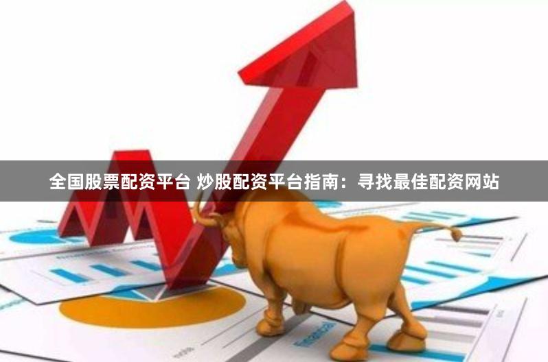 全国股票配资平台 炒股配资平台指南：寻找最佳配资网站