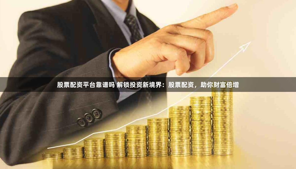 股票配资平台靠谱吗 解锁投资新境界：股票配资，助你财富倍增