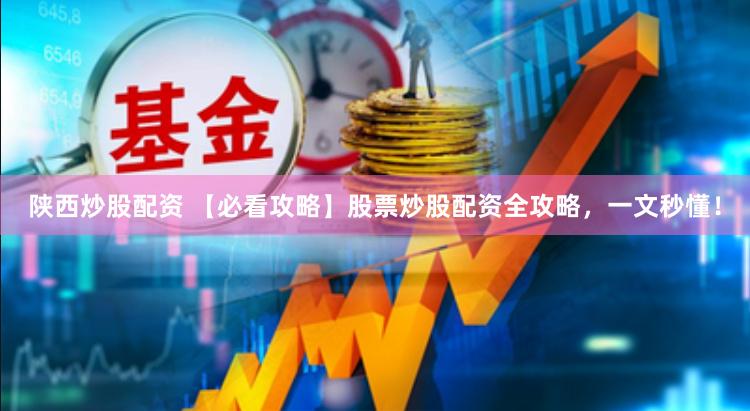 陕西炒股配资 【必看攻略】股票炒股配资全攻略，一文秒懂！