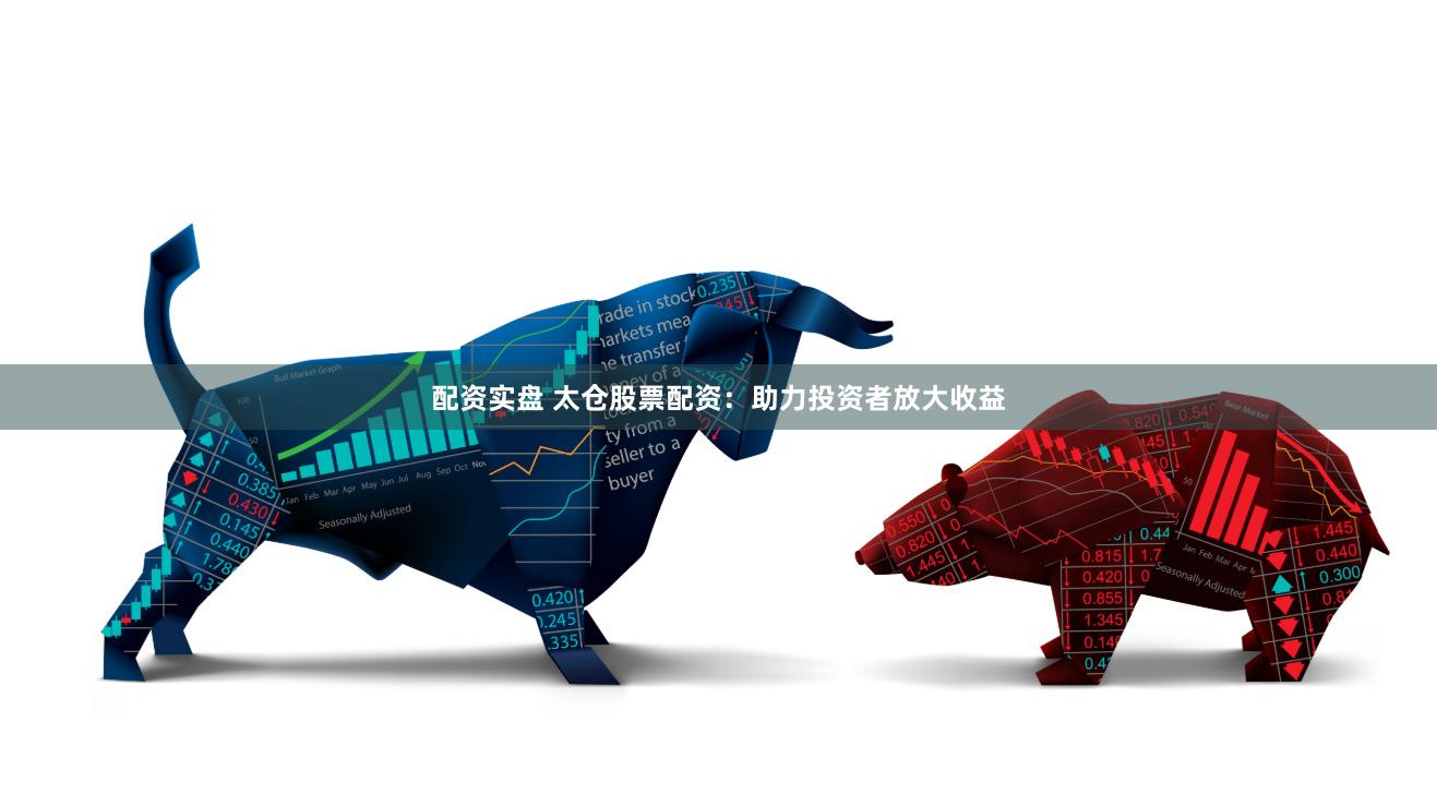 配资实盘 太仓股票配资：助力投资者放大收益