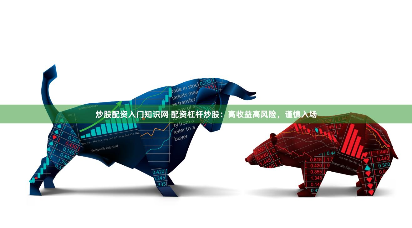 炒股配资入门知识网 配资杠杆炒股：高收益高风险，谨慎入场