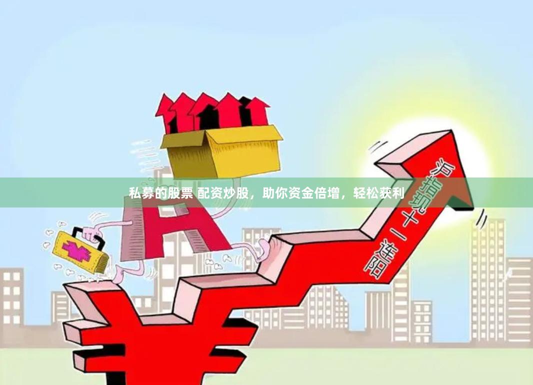 私募的股票 配资炒股，助你资金倍增，轻松获利