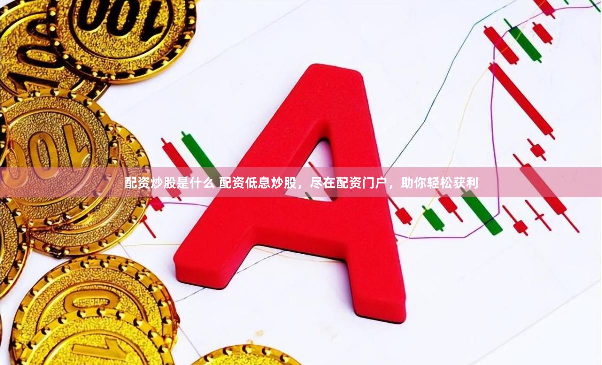 配资炒股是什么 配资低息炒股,尽在配资门户,助你轻松获利