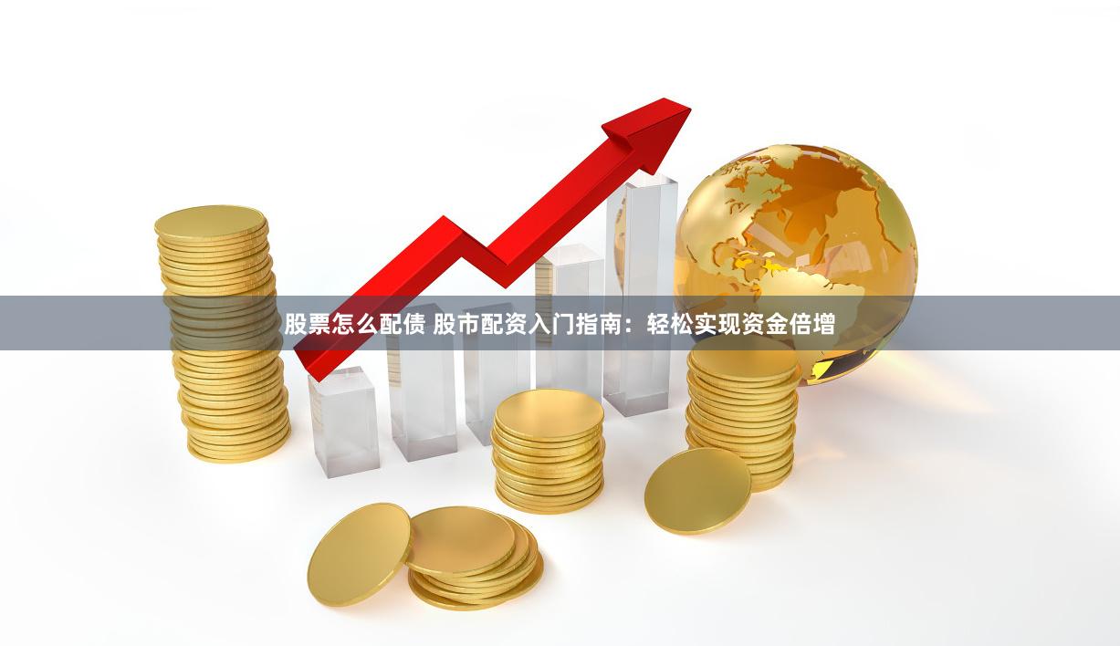 股票怎么配债 股市配资入门指南：轻松实现资金倍增