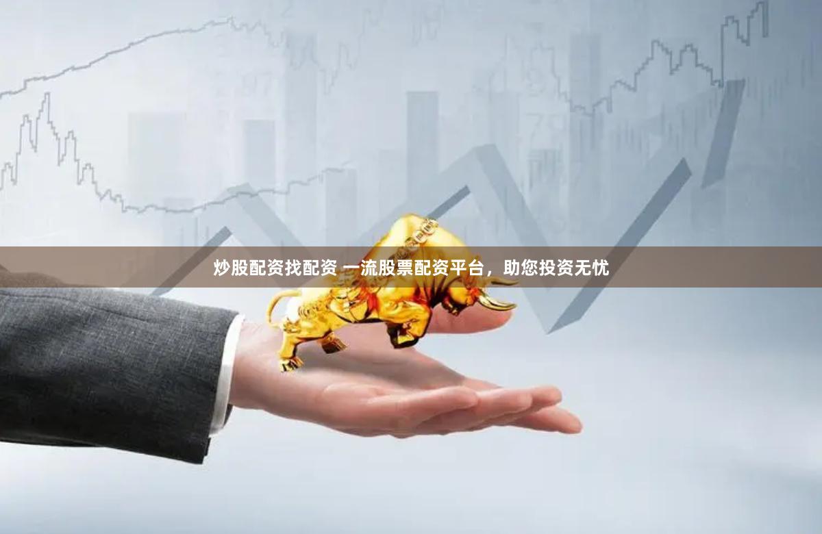 炒股配资找配资 一流股票配资平台，助您投资无忧