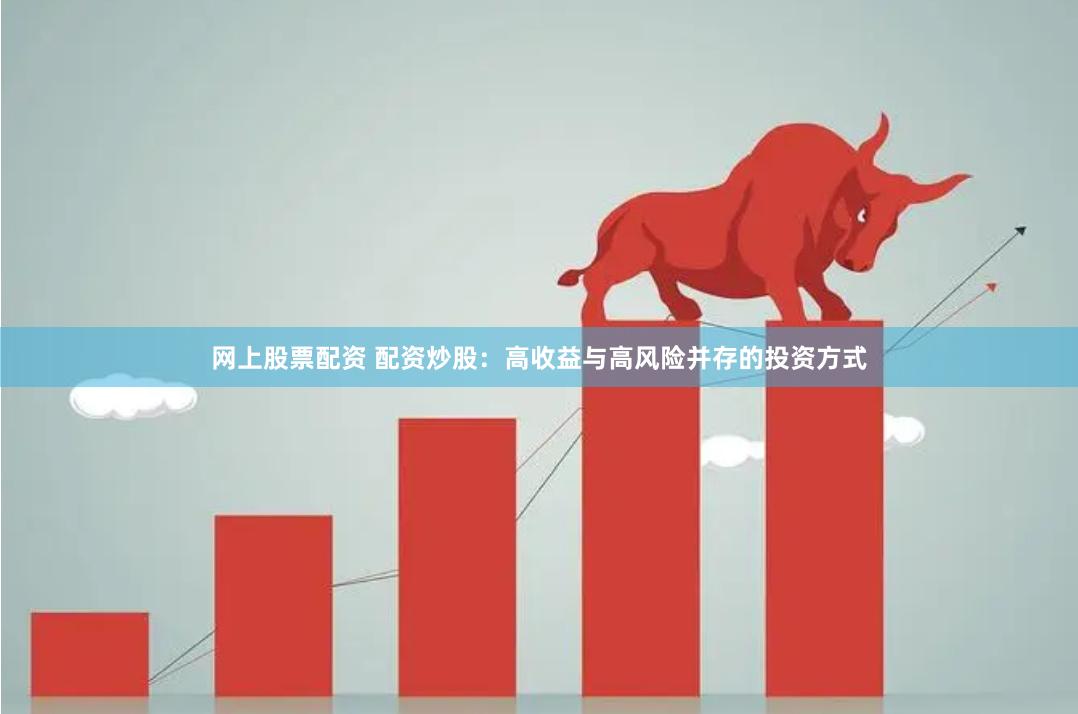 网上股票配资 配资炒股：高收益与高风险并存的投资方式