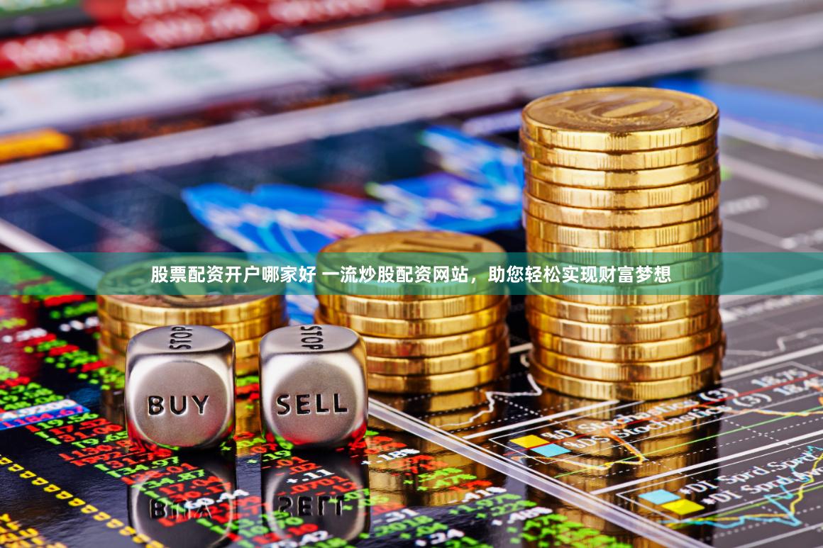 股票配资开户哪家好 一流炒股配资网站，助您轻松实现财富梦想