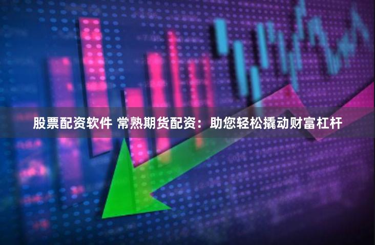股票配资软件 常熟期货配资：助您轻松撬动财富杠杆