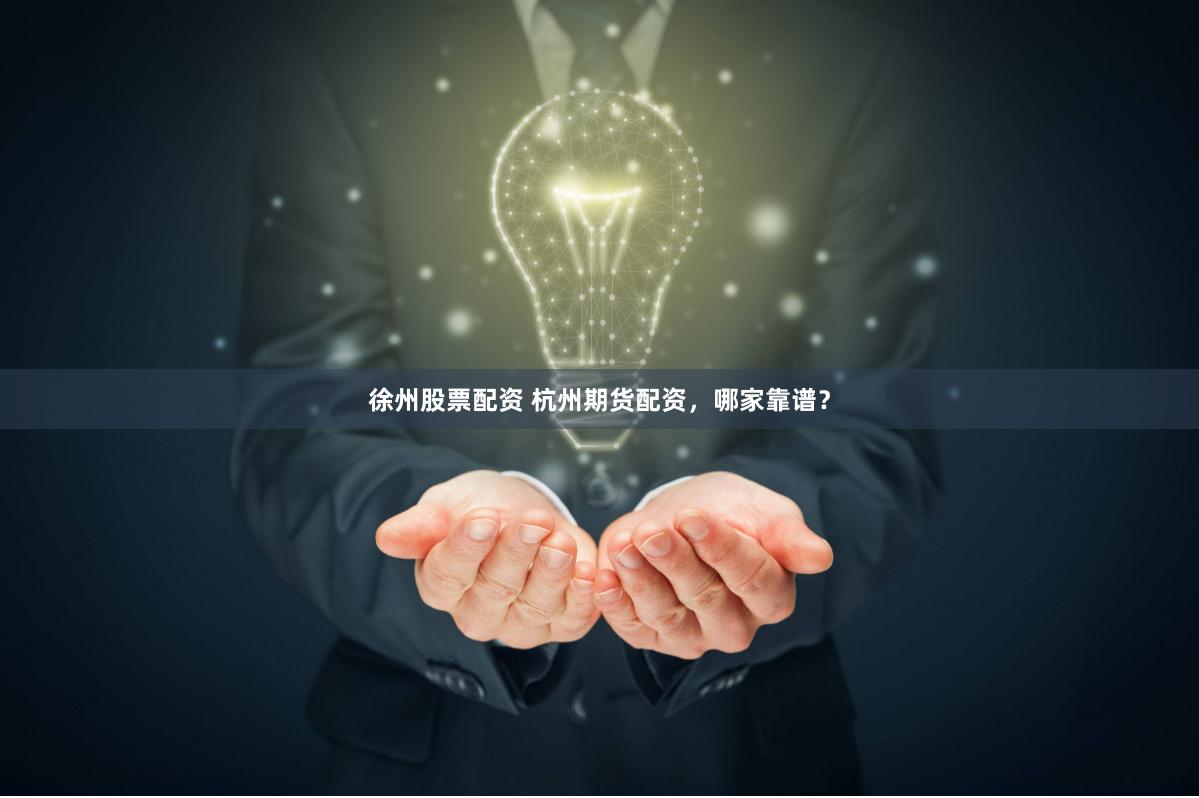 徐州股票配资 杭州期货配资，哪家靠谱？