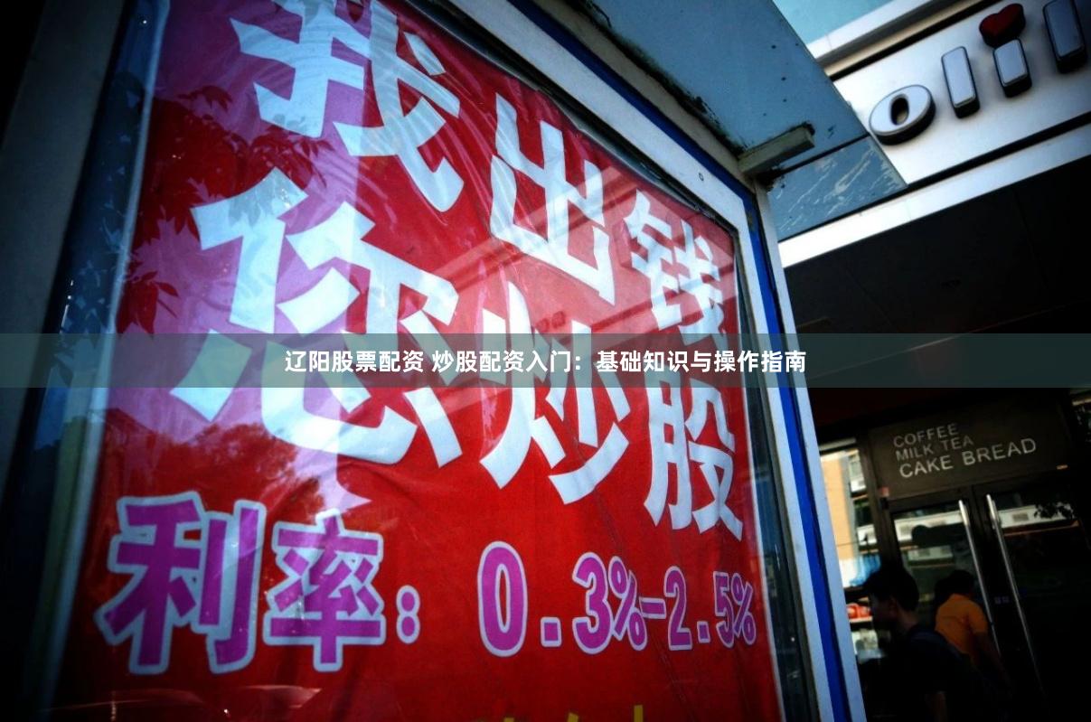 辽阳股票配资 炒股配资入门:基础知识与操作指南