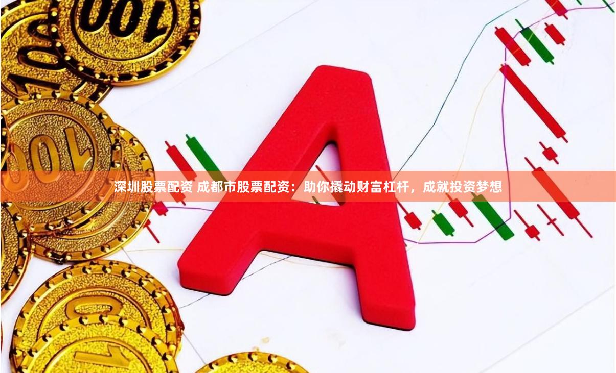 深圳股票配资 成都市股票配资:助你撬动财富杠杆,成就投资梦想