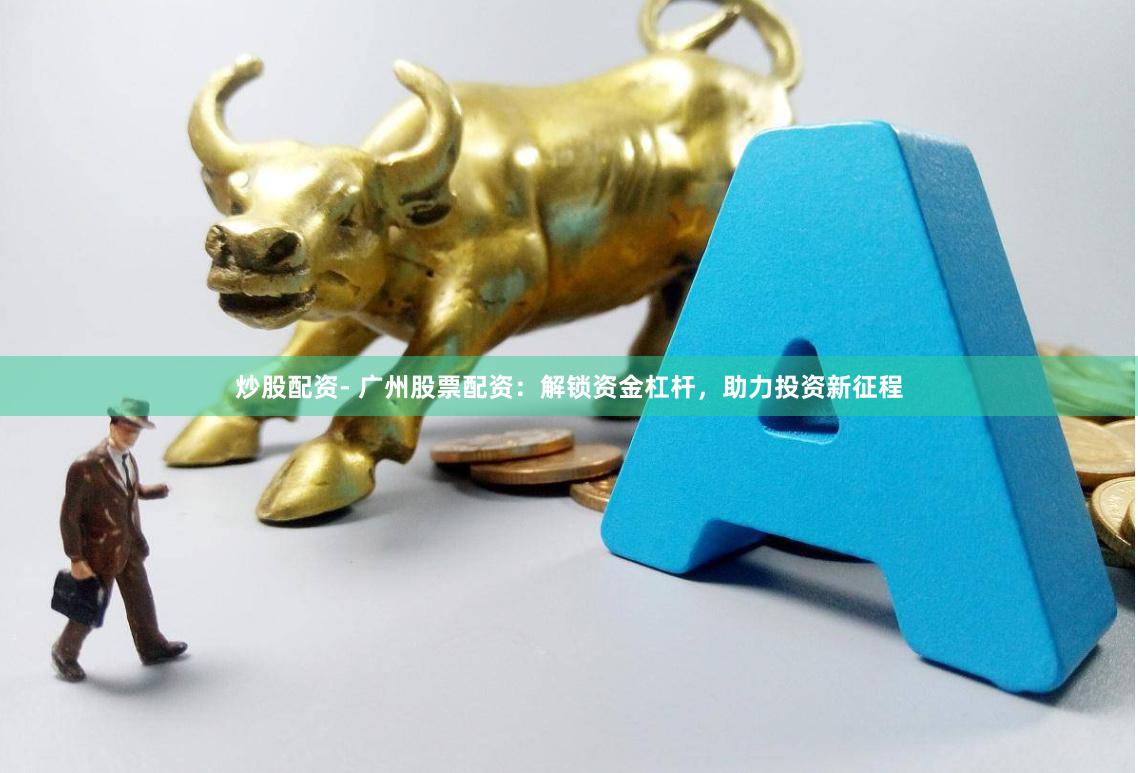 炒股配资- 广州股票配资:解锁资金杠杆,助力投资新征程