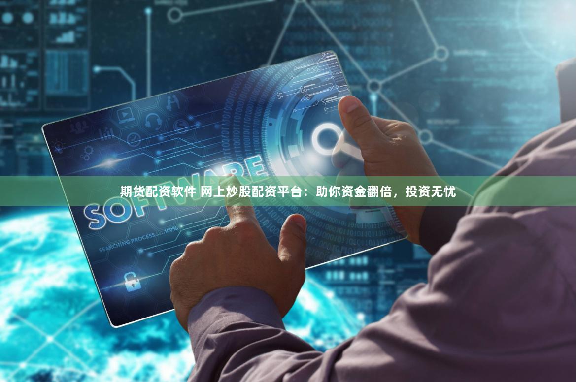 期货配资软件 网上炒股配资平台:助你资金翻倍,投资无忧