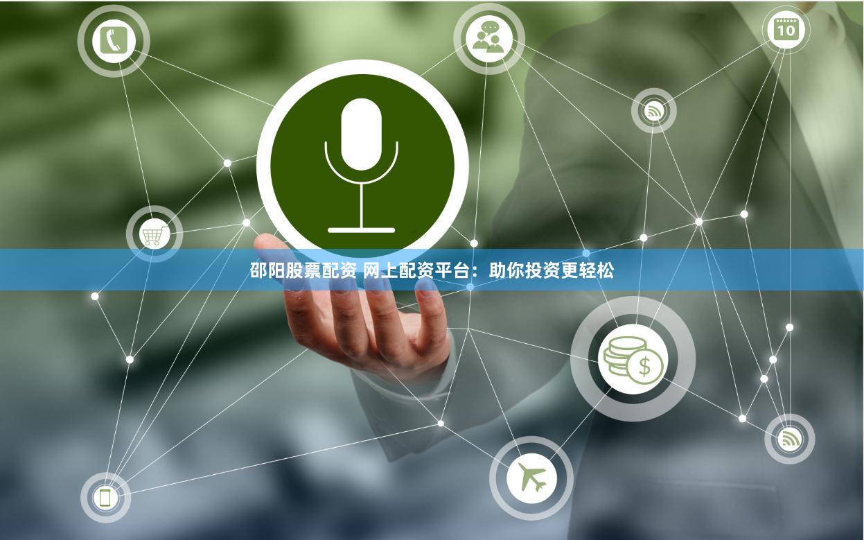 邵阳股票配资 网上配资平台:助你投资更轻松