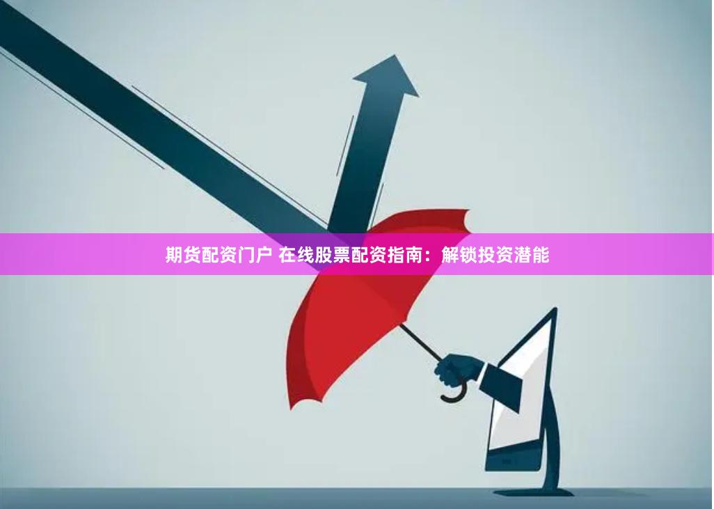 期货配资门户 在线股票配资指南:解锁投资潜能